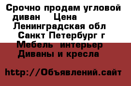 Срочно продам угловой диван. › Цена ­ 12 000 - Ленинградская обл., Санкт-Петербург г. Мебель, интерьер » Диваны и кресла   